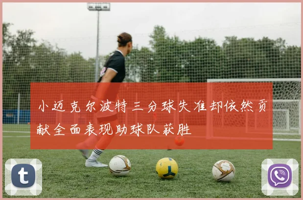小迈克尔波特三分球失准却依然贡献全面表现助球队获胜