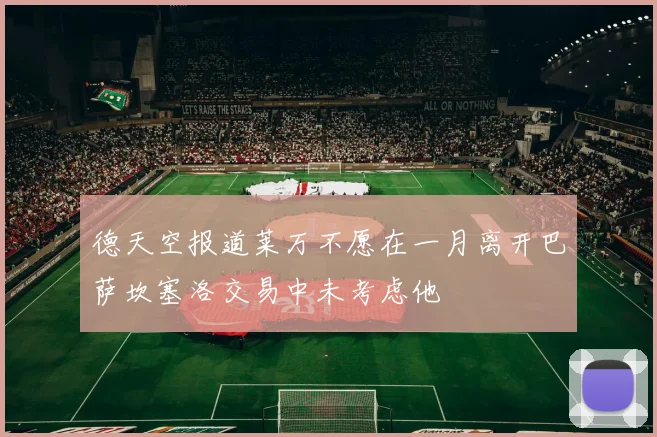 德天空报道莱万不愿在一月离开巴萨坎塞洛交易中未考虑他