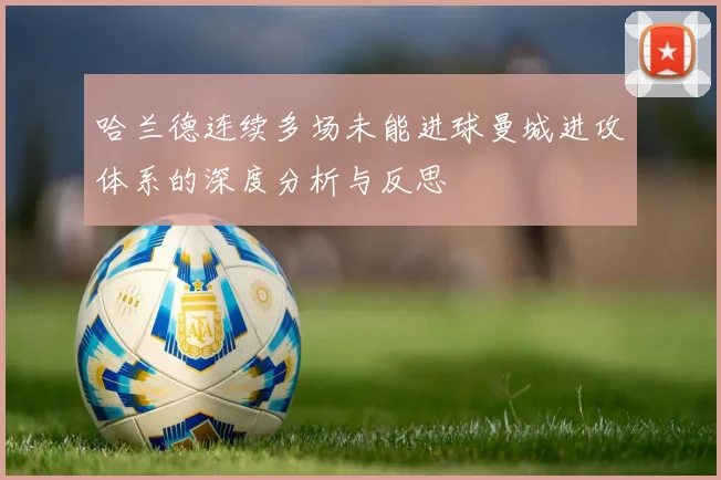 哈兰德连续多场未能进球曼城进攻体系的深度分析与反思