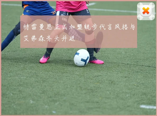 特雷曼恩正式加盟锐步代言风格与艾弗森齐头并进