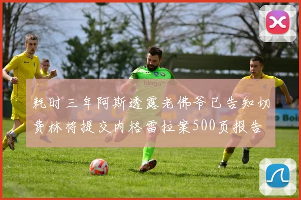 耗时三年阿斯透露老佛爷已告知切费林将提交内格雷拉案500页报告