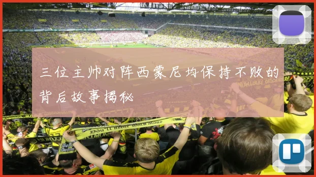 三位主帅对阵西蒙尼均保持不败的背后故事揭秘