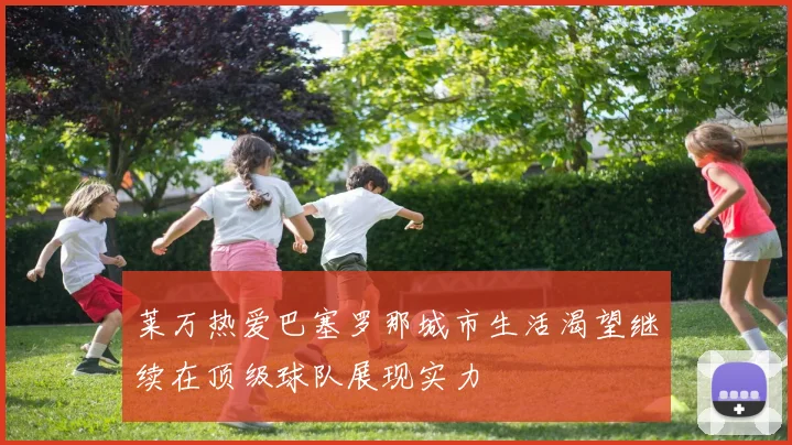 莱万热爱巴塞罗那城市生活渴望继续在顶级球队展现实力