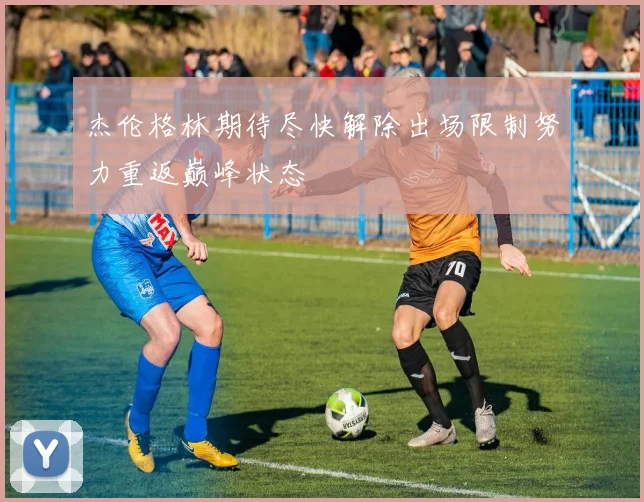 杰伦格林期待尽快解除出场限制努力重返巅峰状态