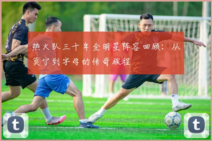 热火队三十年全明星阵容回顾：从莫宁到字母的传奇旅程